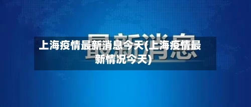 上海疫情最新消息今天(上海疫情最新情况今天)
