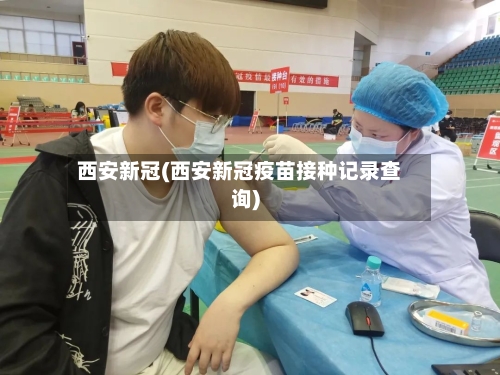 西安新冠(西安新冠疫苗接种记录查询)-第2张图片