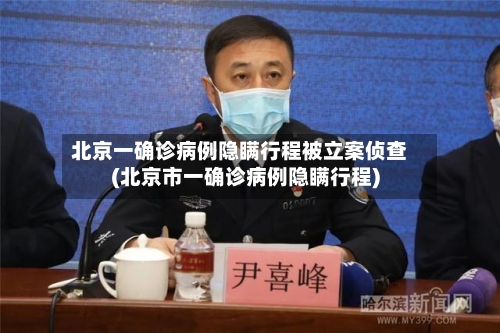北京一确诊病例隐瞒行程被立案侦查(北京市一确诊病例隐瞒行程)