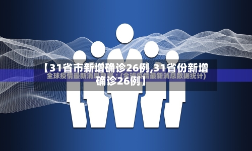 【31省市新增确诊26例,31省份新增确诊26例】