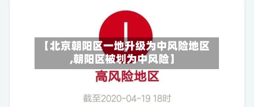 【北京朝阳区一地升级为中风险地区,朝阳区被划为中风险】