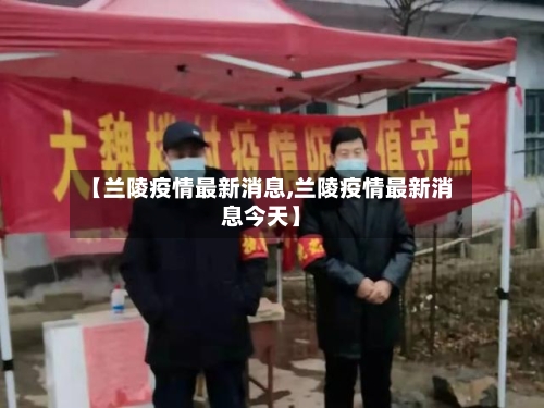 【兰陵疫情最新消息,兰陵疫情最新消息今天】-第2张图片