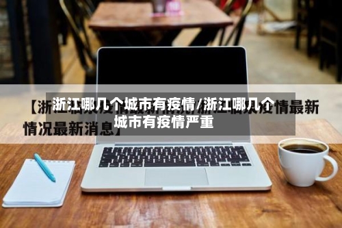 浙江哪几个城市有疫情/浙江哪几个城市有疫情严重