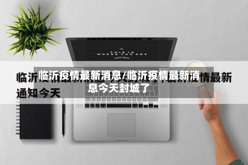 临沂疫情最新消息/临沂疫情最新消息今天封城了