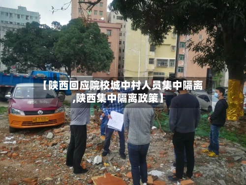 【陕西回应院校城中村人员集中隔离,陕西集中隔离政策】-第2张图片