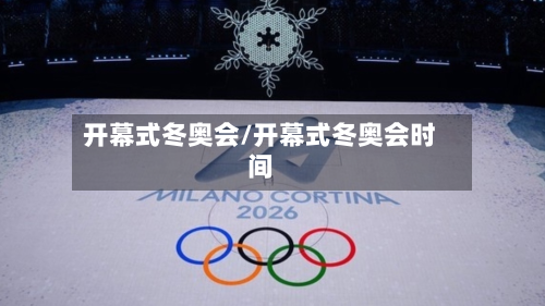 开幕式冬奥会/开幕式冬奥会时间-第3张图片