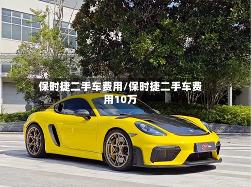 保时捷二手车费用/保时捷二手车费用10万