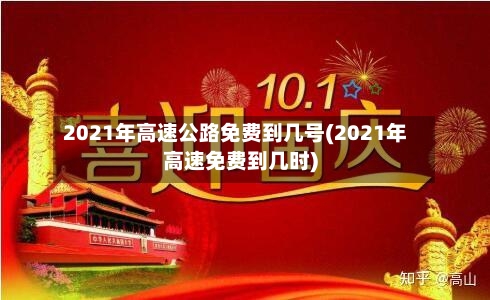2021年高速公路免费到几号(2021年高速免费到几时)-第2张图片