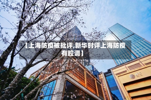 【上海防疫被批评,新华时评上海防疫有腔调】