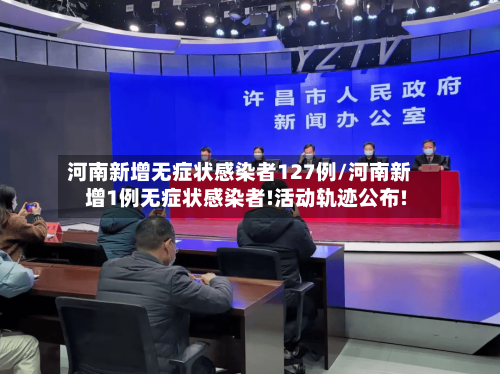 河南新增无症状感染者127例/河南新增1例无症状感染者!活动轨迹公布!