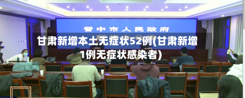甘肃新增本土无症状52例(甘肃新增1例无症状感染者)