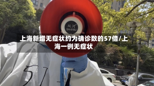 上海新增无症状约为确诊数的57倍/上海一例无症状