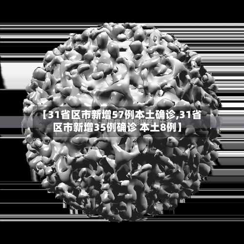【31省区市新增57例本土确诊,31省区市新增35例确诊 本土8例】