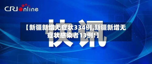 【新疆新增无症状334例,新疆新增无症状感染者13例!】