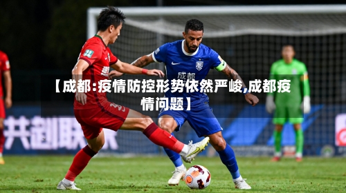 【成都:疫情防控形势依然严峻,成都疫情问题】-第3张图片