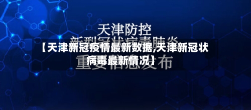 【天津新冠疫情最新数据,天津新冠状病毒最新情况】