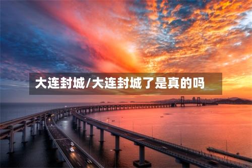大连封城/大连封城了是真的吗-第2张图片