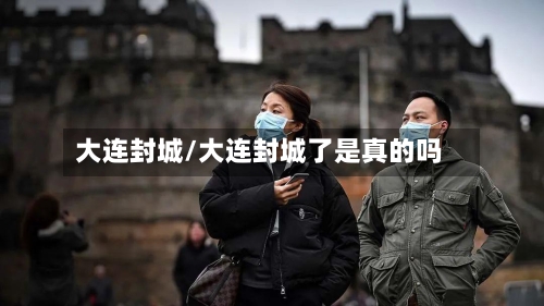大连封城/大连封城了是真的吗-第3张图片