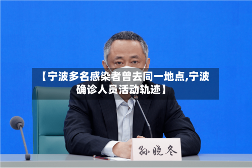 【宁波多名感染者曾去同一地点,宁波确诊人员活动轨迹】-第2张图片