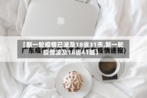 【新一轮疫情已波及18省31市,新一轮疫情波及18省41城】-第2张图片