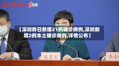 【深圳昨日新增21例确诊病例,深圳新增2例本土确诊病例,详情公布】-第3张图片