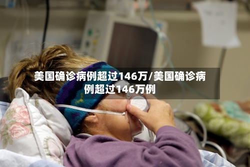 美国确诊病例超过146万/美国确诊病例超过146万例-第3张图片