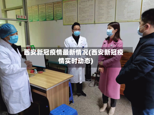 西安新冠疫情最新情况(西安新冠疫情实时动态)