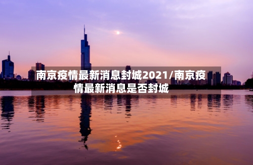 南京疫情最新消息封城2021/南京疫情最新消息是否封城-第2张图片