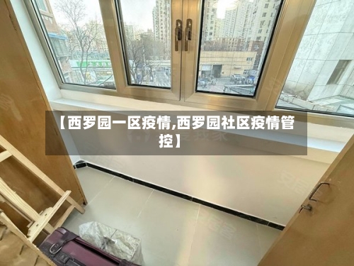 【西罗园一区疫情,西罗园社区疫情管控】-第2张图片