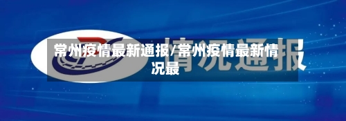 常州疫情最新通报/常州疫情最新情况最