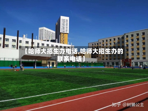 【哈师大招生办电话,哈师大招生办的联系电话】