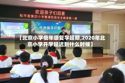 【北京小学低年级复学延期,2020年北京小学开学延迟到什么时候】-第2张图片