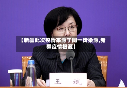 【新疆此次疫情来源于同一传染源,新疆疫情根源】-第2张图片