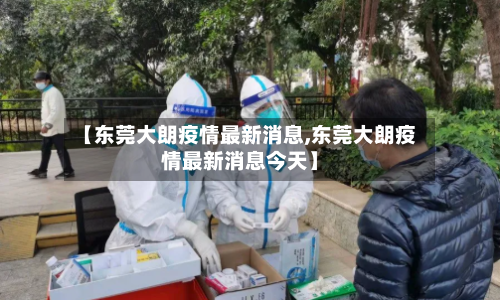 【东莞大朗疫情最新消息,东莞大朗疫情最新消息今天】