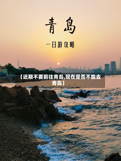 【近期不要前往青岛,现在是否不能去青岛】