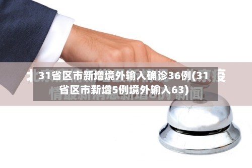 31省区市新增境外输入确诊36例(31省区市新增5例境外输入63)