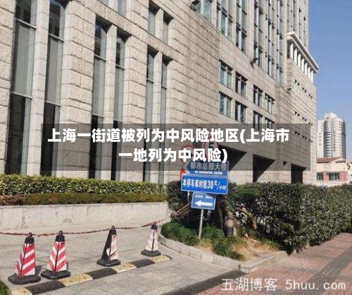 上海一街道被列为中风险地区(上海市一地列为中风险)-第3张图片