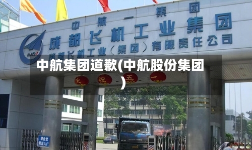 中航集团道歉(中航股份集团)