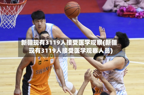 新疆现有3119人接受医学观察(新疆现有3119人接受医学观察人员)