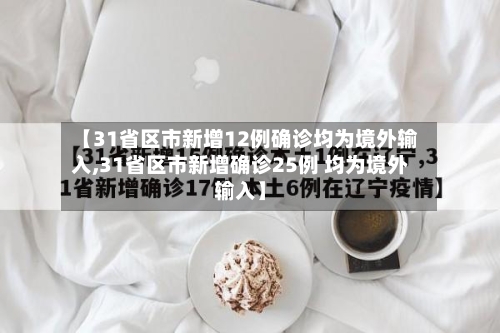 【31省区市新增12例确诊均为境外输入,31省区市新增确诊25例 均为境外输入】-第3张图片