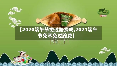 【2020端午节免过路费吗,2021端午节免不免过路费】-第3张图片