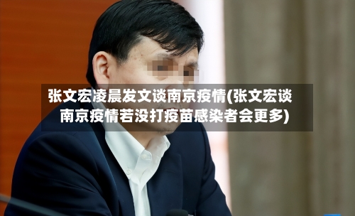 张文宏凌晨发文谈南京疫情(张文宏谈南京疫情若没打疫苗感染者会更多)