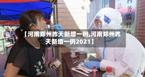 【河南郑州昨天新增一例,河南郑州昨天新增一例2021】