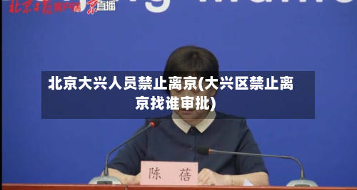 北京大兴人员禁止离京(大兴区禁止离京找谁审批)-第2张图片
