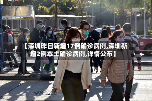 【深圳昨日新增17例确诊病例,深圳新增2例本土确诊病例,详情公布】-第2张图片