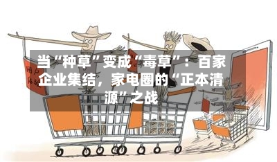 当“种草”变成“毒草”：百家企业集结，家电圈的“正本清源	”之战-第2张图片