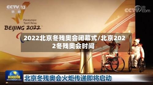 2022北京冬残奥会闭幕式/北京2022冬残奥会时间