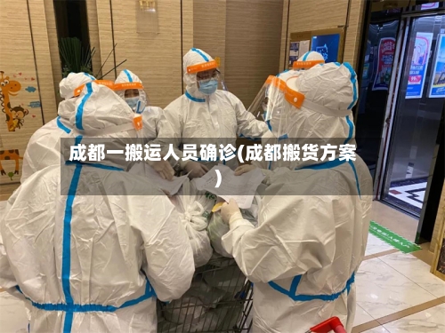 成都一搬运人员确诊(成都搬货方案)