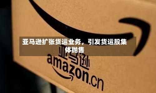 亚马逊扩张货运业务，引发货运股集体抛售