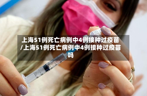 上海51例死亡病例中4例接种过疫苗/上海51例死亡病例中4例接种过疫苗吗-第2张图片